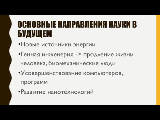 ОСНОВНЫЕ НАПРАВЛЕНИЯ НАУКИ В БУДУЩЕМ Новые источники энергии Генная инженерия -> продление