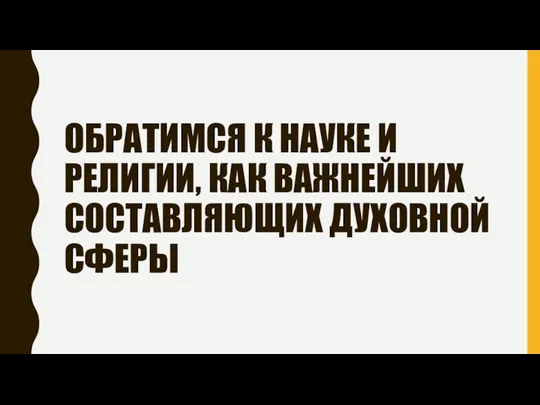 ОБРАТИМСЯ К НАУКЕ И РЕЛИГИИ, КАК ВАЖНЕЙШИХ СОСТАВЛЯЮЩИХ ДУХОВНОЙ СФЕРЫ