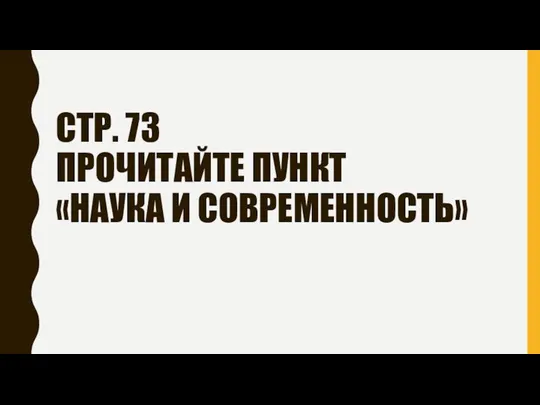 СТР. 73 ПРОЧИТАЙТЕ ПУНКТ «НАУКА И СОВРЕМЕННОСТЬ»