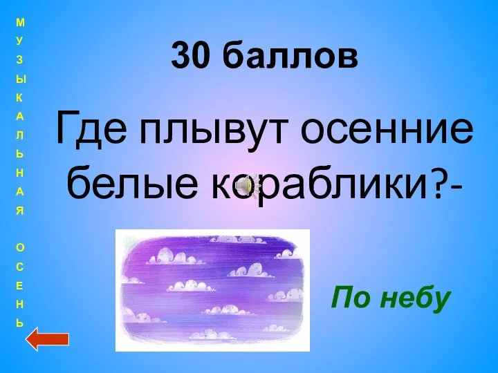 30 баллов Где плывут осенние белые кораблики?- По небу М У З