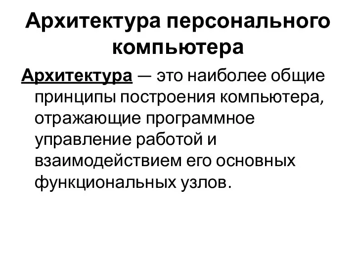 Архитектура персонального компьютера Архитектура — это наиболее общие принципы построения компьютера, отражающие