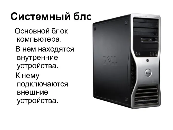 Системный блок: Основной блок компьютера. В нем находятся внутренние устройства. К нему подключаются внешние устройства.
