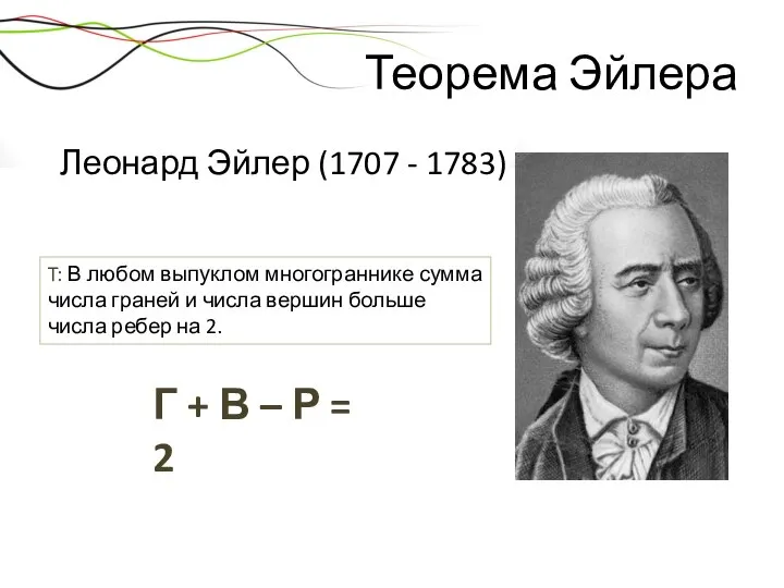 Теорема Эйлера Леонард Эйлер (1707 - 1783) T: В любом выпуклом многограннике