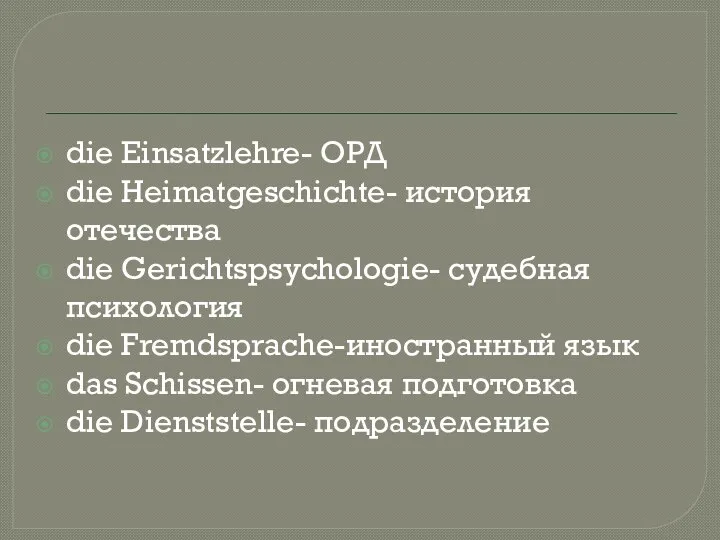 die Einsatzlehre- ОРД die Heimatgeschichte- история отечества die Gerichtspsychologie- судебная психология die