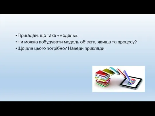 Пригадай, що таке «модель». Чи можна побудувати модель об’єкта, явища та процесу?