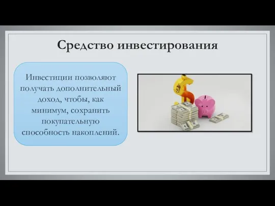 Средство инвестирования Инвестиции позволяют получать дополнительный доход, чтобы, как минимум, сохранить покупательную способность накоплений.