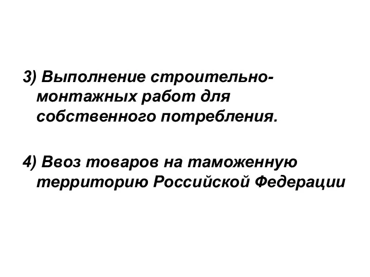 3) Выполнение строительно-монтажных работ для собственного потребления. 4) Ввоз товаров на таможенную территорию Российской Федерации