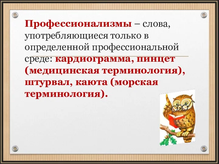 Профессионализмы – слова, употребляющиеся только в определенной профессиональной среде: кардиограмма, пинцет (медицинская