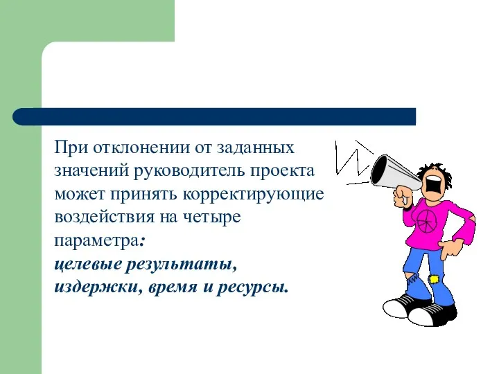 При отклонении от заданных значений руководитель проекта может принять корректирующие воздействия на