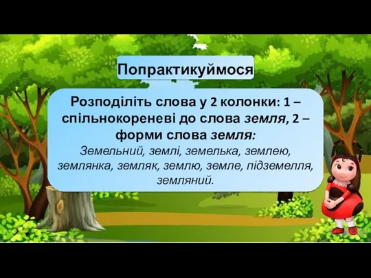 Попрактикуймося Розподіліть слова у 2 колонки: 1 – спільнокореневі до слова земля,