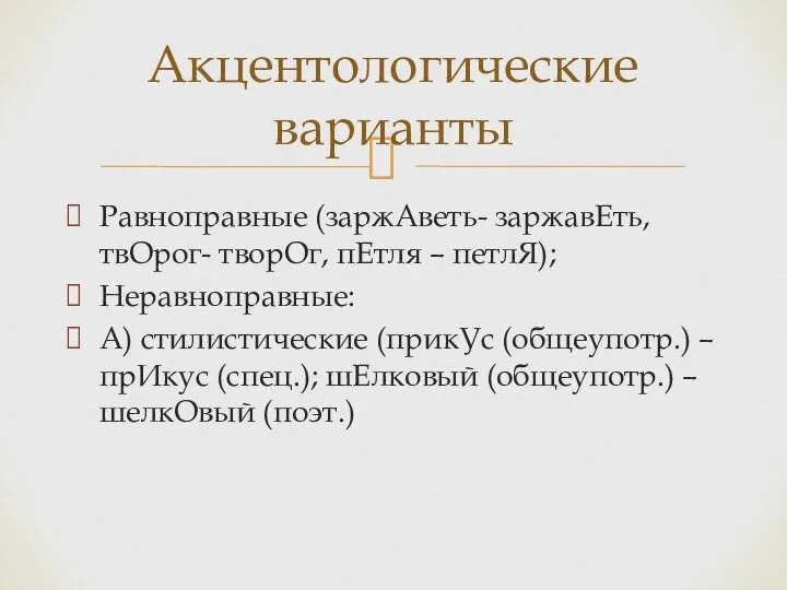 Равноправные (заржАветь- заржавЕть, твОрог- творОг, пЕтля – петлЯ); Неравноправные: А) стилистические (прикУс