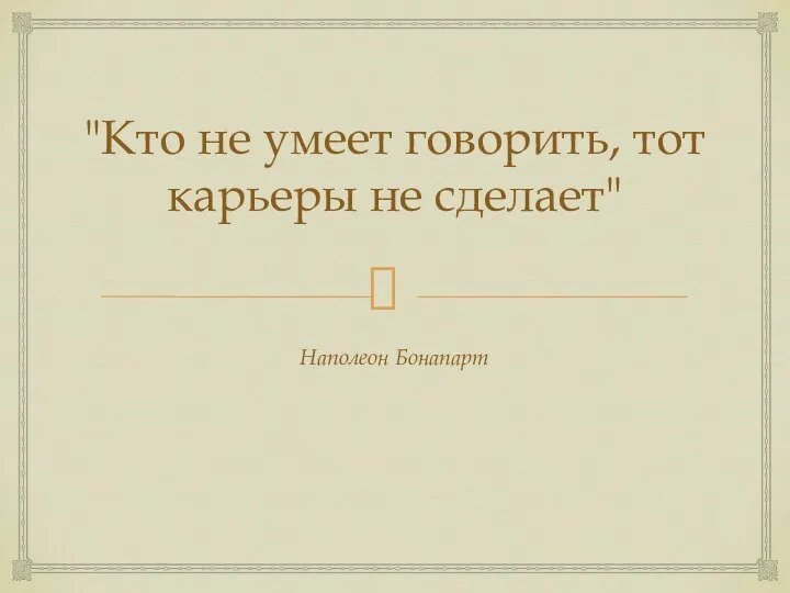 "Кто не умеет говорить, тот карьеры не сделает" Наполеон Бонапарт