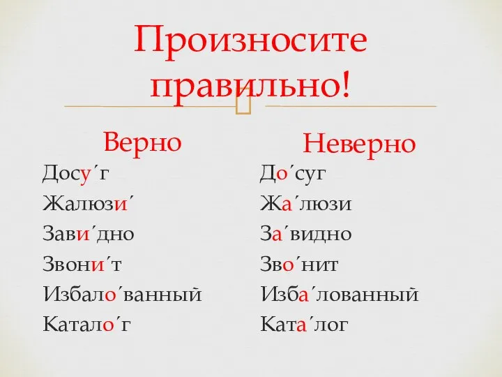 Произносите правильно! Верно Досуˊг Жалюзиˊ Завиˊдно Звониˊт Избалоˊванный Каталоˊг Неверно Доˊсуг Жаˊлюзи Заˊвидно Звоˊнит Избаˊлованный Катаˊлог