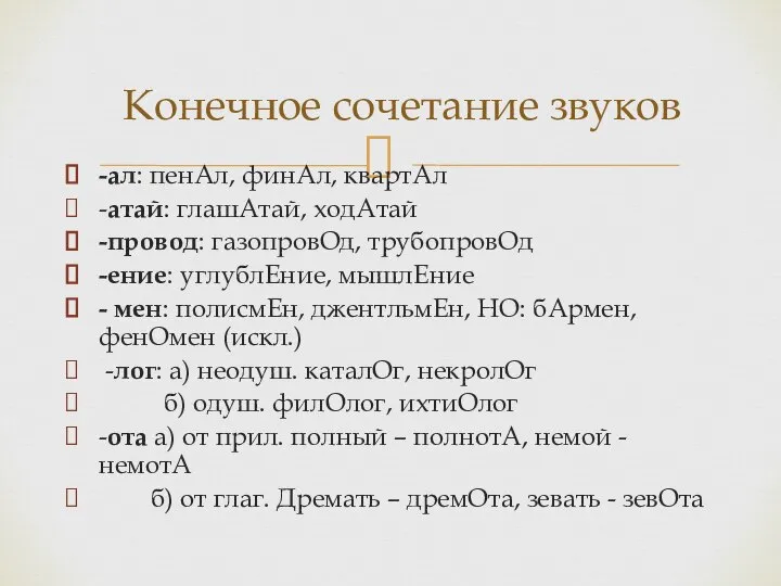 -ал: пенАл, финАл, квартАл -атай: глашАтай, ходАтай -провод: газопровОд, трубопровОд -ение: углублЕние,