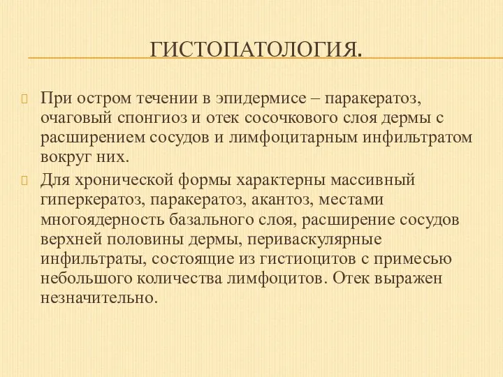 ГИСТОПАТОЛОГИЯ. При остром течении в эпидермисе – паракератоз, очаговый спонгиоз и отек