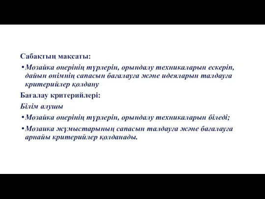 Сабақтың мақсаты: Мозайка өнерінің түрлерін, орындалу техникаларын ескеріп, дайын өнімнің сапасын бағалауға