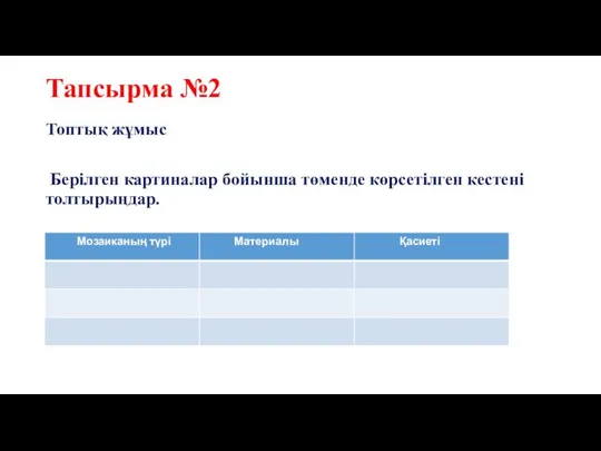 Тапсырма №2 Топтық жұмыс Берілген картиналар бойынша төменде көрсетілген кестені толтырыңдар.