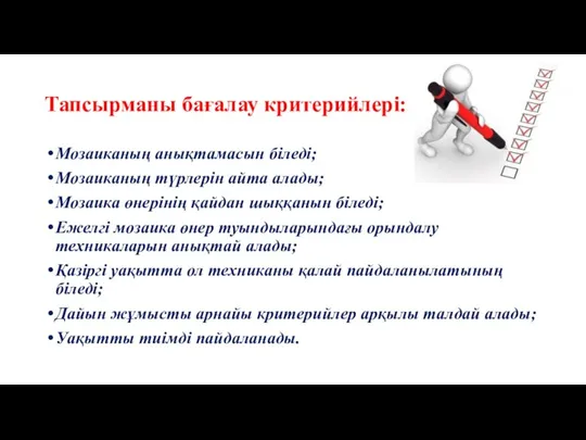 Тапсырманы бағалау критерийлері: Мозаиканың анықтамасын біледі; Мозаиканың түрлерін айта алады; Мозаика өнерінің