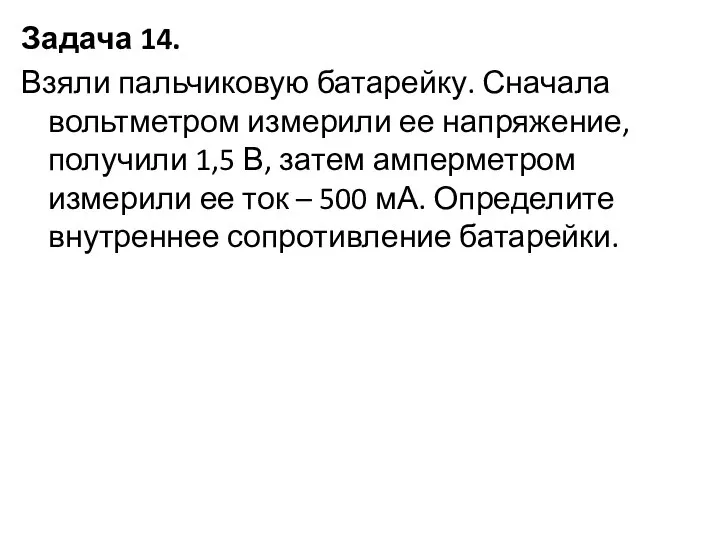 Задача 14. Взяли пальчиковую батарейку. Сначала вольтметром измерили ее напряжение, получили 1,5