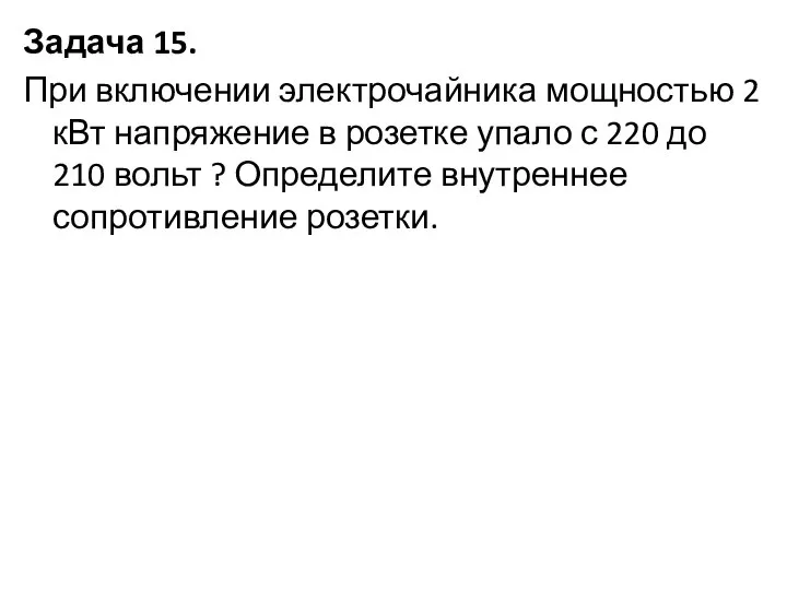 Задача 15. При включении электрочайника мощностью 2 кВт напряжение в розетке упало