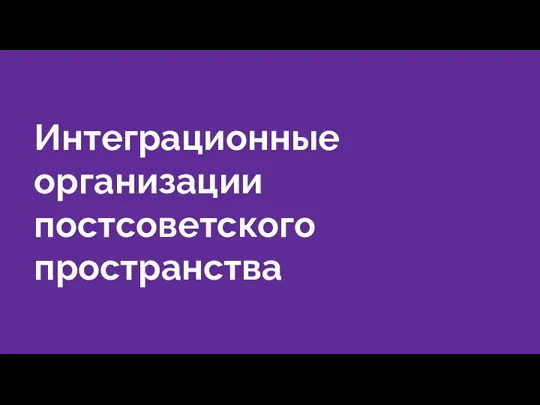 Интеграционные организации постсоветского пространства