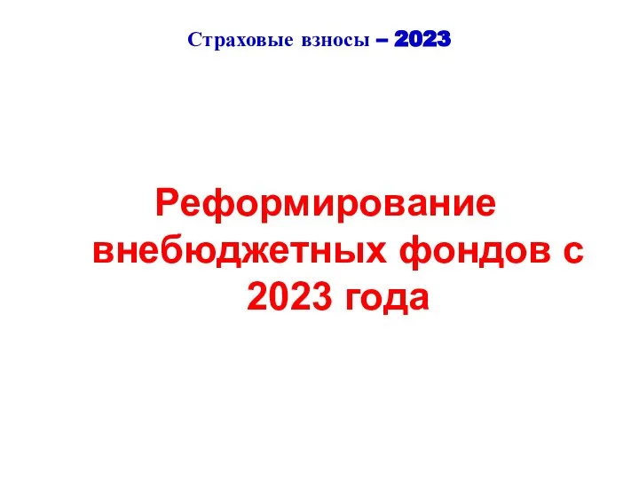 Страховые взносы – 2023 Реформирование внебюджетных фондов с 2023 года