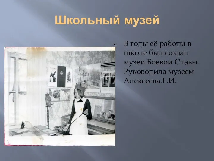 Школьный музей В годы её работы в школе был создан музей Боевой Славы. Руководила музеем Алексеева.Г.И.