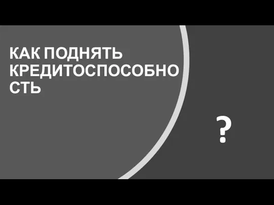 КАК ПОДНЯТЬ КРЕДИТОСПОСОБНОСТЬ ?