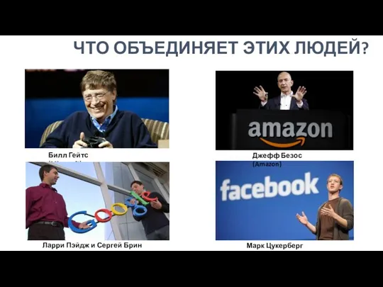 ЧТО ОБЪЕДИНЯЕТ ЭТИХ ЛЮДЕЙ? Билл Гейтс (Microsoft) Джефф Безос (Amazon) Марк Цукерберг