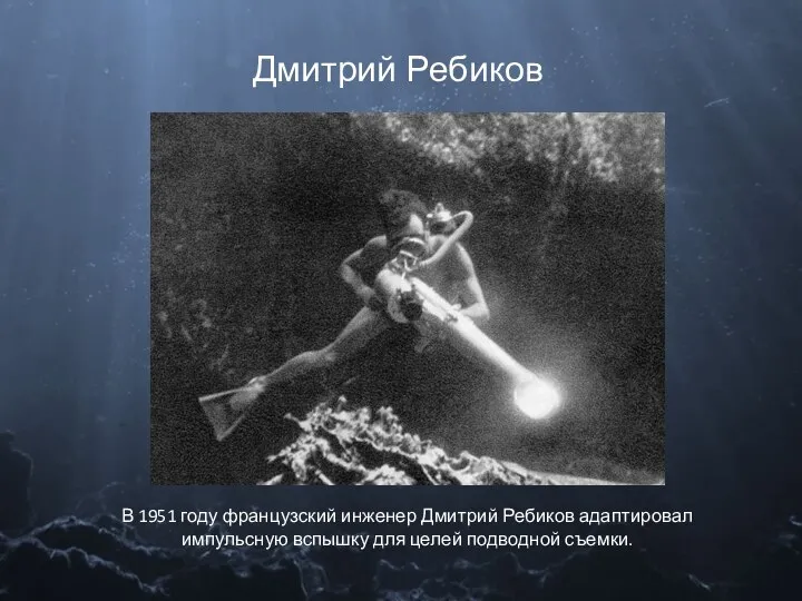 Дмитрий Ребиков В 1951 году французский инженер Дмитрий Ребиков адаптировал импульсную вспышку для целей подводной съемки.