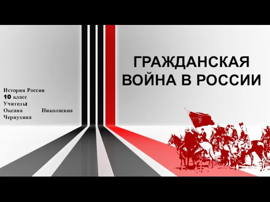 ГРАЖДАНСКАЯ ВОЙНА В РОССИИ История России 10 класс Учитель: Оксана Николаевна Чернухина