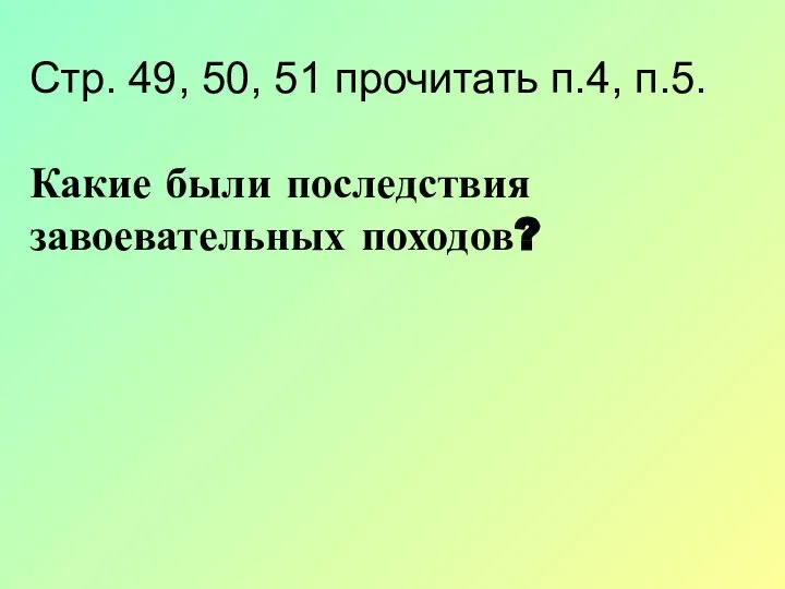 Стр. 49, 50, 51 прочитать п.4, п.5. Какие были последствия завоевательных походов?