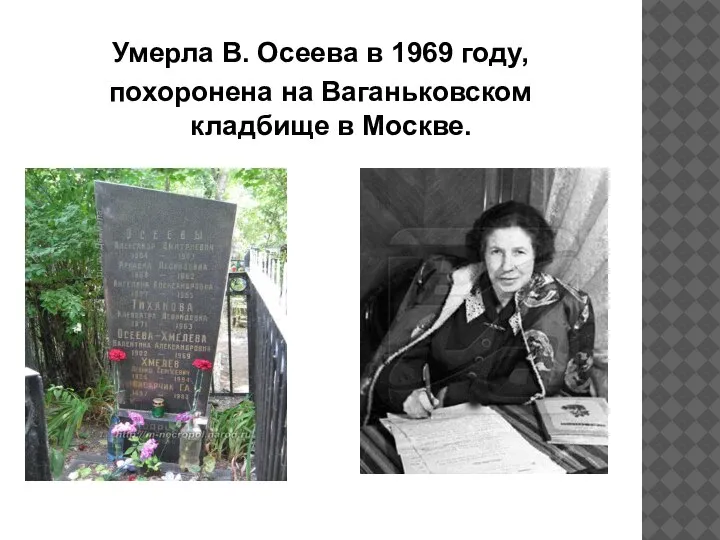 Умерла В. Осеева в 1969 году, похоронена на Ваганьковском кладбище в Москве.