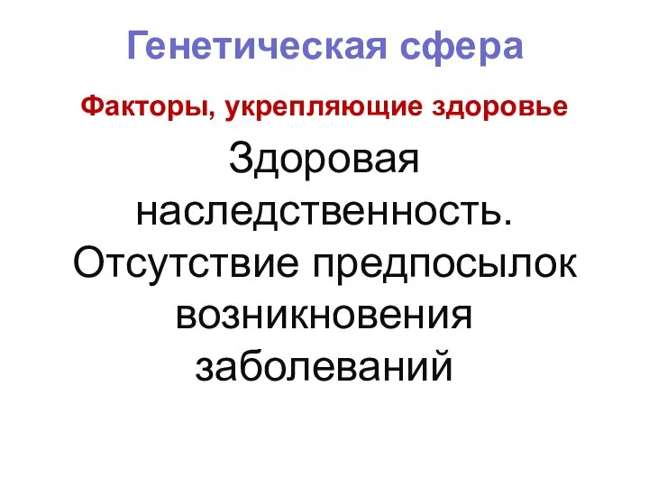 Генетическая сфера Факторы, укрепляющие здоровье Здоровая наследственность. Отсутствие предпосылок возникновения заболеваний