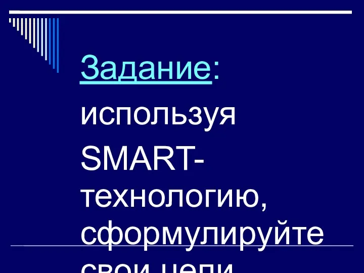 Задание: используя SMART-технологию, сформулируйте свои цели