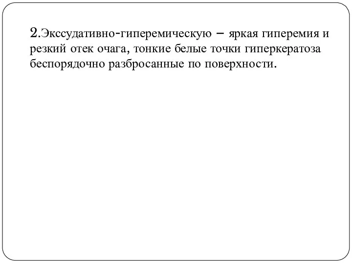 2.Экссудативно-гиперемическую – яркая гиперемия и резкий отек очага, тонкие белые точки гиперкератоза беспорядочно разбросанные по поверхности.