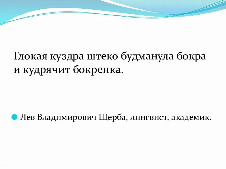 Глокая куздра штеко будманула бокра и кудрячит бокренка. Лев Владимирович Щерба, лингвист, академик.