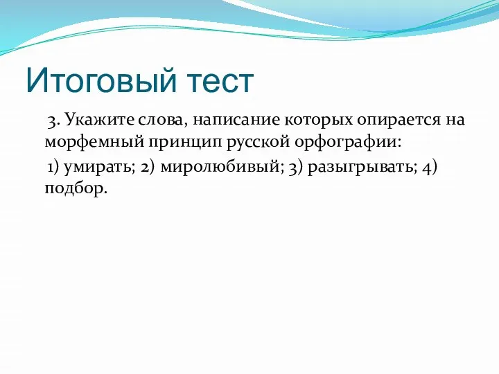 Итоговый тест 3. Укажите слова, написание которых опирается на морфемный принцип русской