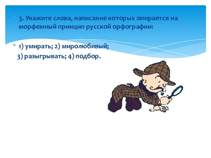 3. Укажите слова, написание которых опирается на морфемный принцип русской орфографии: 1)