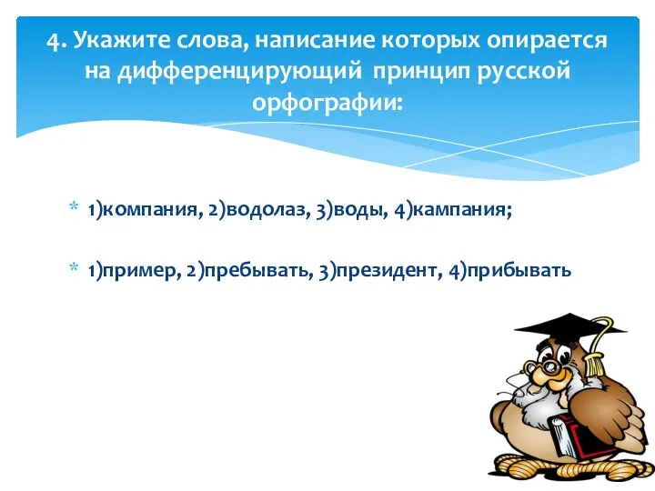 1)компания, 2)водолаз, 3)воды, 4)кампания; 1)пример, 2)пребывать, 3)президент, 4)прибывать 4. Укажите слова, написание