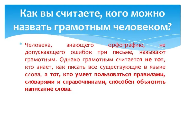 Человека, знающего орфографию, не допускающего ошибок при письме, называют грамотным. Однако грамотным