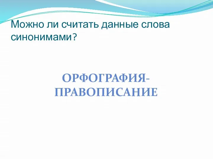 Можно ли считать данные слова синонимами? ОРФОГРАФИЯ-ПРАВОПИСАНИЕ