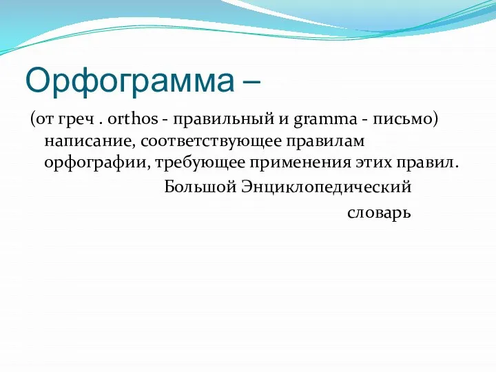 Орфограмма – (от греч . orthos - правильный и gramma - письмо)