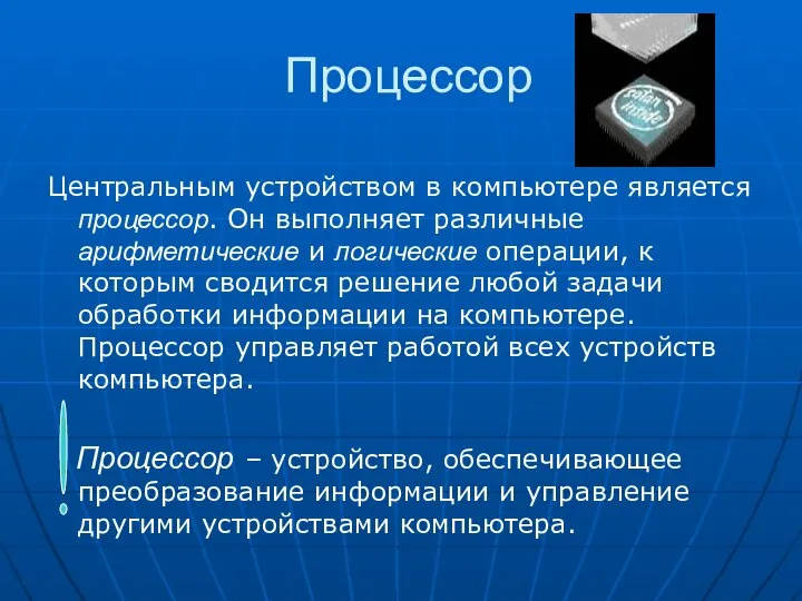 Процессор Центральным устройством в компьютере является процессор. Он выполняет различные арифметические и