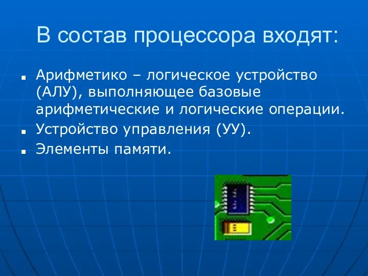 В состав процессора входят: Арифметико – логическое устройство (АЛУ), выполняющее базовые арифметические