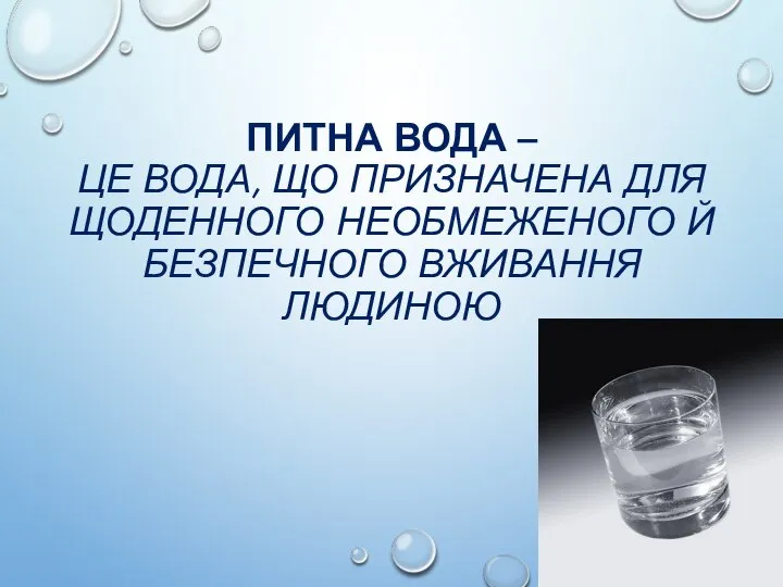 ПИТНА ВОДА – ЦЕ ВОДА, ЩО ПРИЗНАЧЕНА ДЛЯ ЩОДЕННОГО НЕОБМЕЖЕНОГО Й БЕЗПЕЧНОГО ВЖИВАННЯ ЛЮДИНОЮ