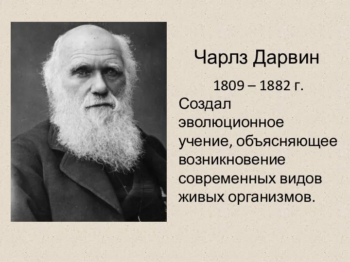 Чарлз Дарвин 1809 – 1882 г. Создал эволюционное учение, объясняющее возникновение современных видов живых организмов.