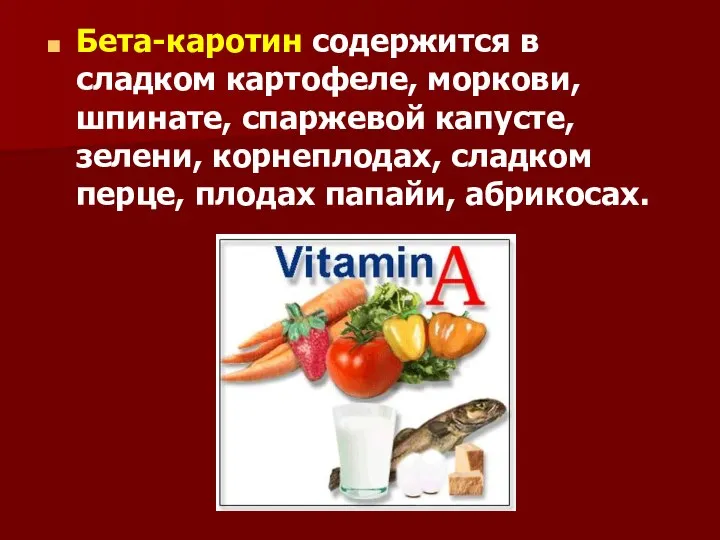 Бета-каротин содержится в сладком картофеле, моркови, шпинате, спаржевой капусте, зелени, корнеплодах, сладком перце, плодах папайи, абрикосах.