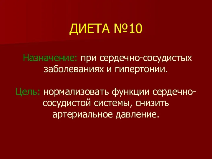 ДИЕТА №10 Назначение: при сердечно-сосудистых заболеваниях и гипертонии. Цель: нормализовать функции сердечно-сосудистой системы, снизить артериальное давление.