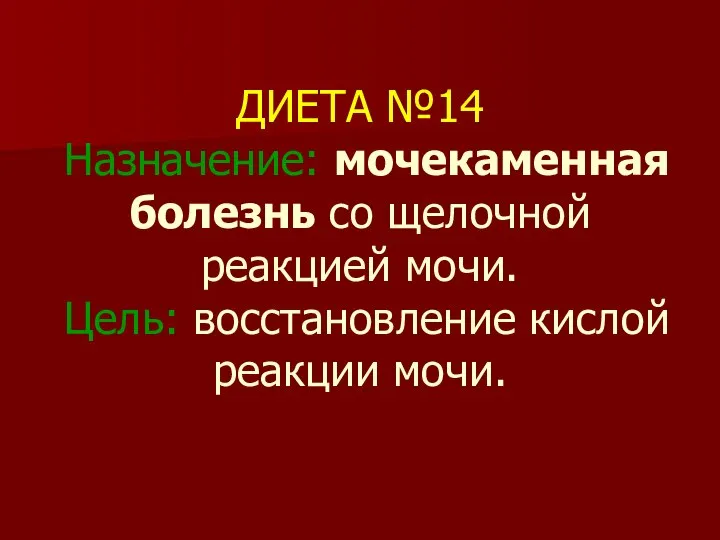 ДИЕТА №14 Назначение: мочекаменная болезнь со щелочной реакцией мочи. Цель: восстановление кислой реакции мочи.